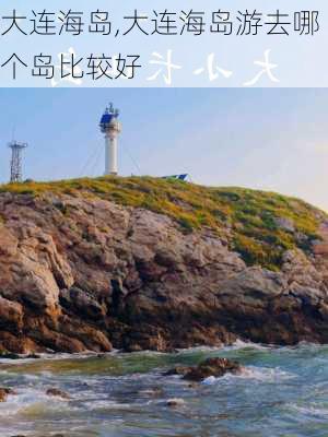 大连海岛,大连海岛游去哪个岛比较好