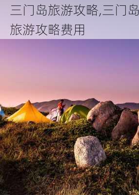 三门岛旅游攻略,三门岛旅游攻略费用-第2张图片-小艾出游网