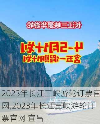 2023年长江三峡游轮订票官网,2023年长江三峡游轮订票官网 宜昌