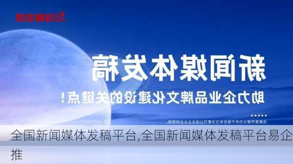 全国新闻媒体发稿平台,全国新闻媒体发稿平台易企推