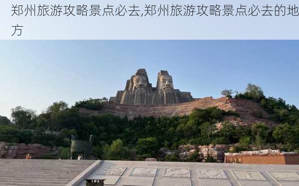 郑州旅游攻略景点必去,郑州旅游攻略景点必去的地方