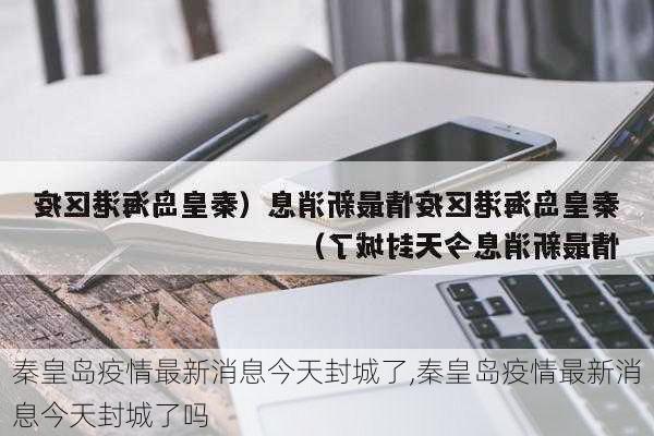 秦皇岛疫情最新消息今天封城了,秦皇岛疫情最新消息今天封城了吗-第1张图片-小艾出游网