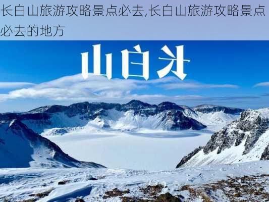 长白山旅游攻略景点必去,长白山旅游攻略景点必去的地方