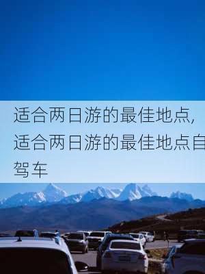 适合两日游的最佳地点,适合两日游的最佳地点自驾车