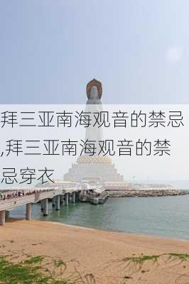 拜三亚南海观音的禁忌,拜三亚南海观音的禁忌穿衣-第3张图片-小艾出游网