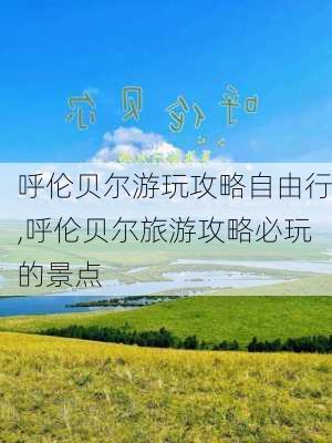 呼伦贝尔游玩攻略自由行,呼伦贝尔旅游攻略必玩的景点