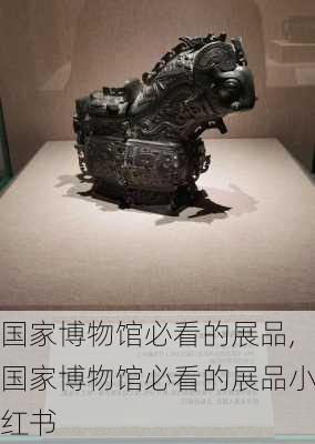 国家博物馆必看的展品,国家博物馆必看的展品小红书