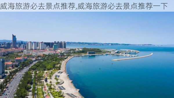 威海旅游必去景点推荐,威海旅游必去景点推荐一下