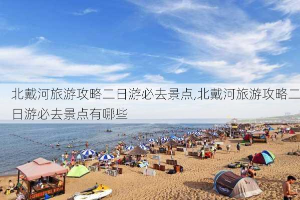 北戴河旅游攻略二日游必去景点,北戴河旅游攻略二日游必去景点有哪些-第2张图片-小艾出游网