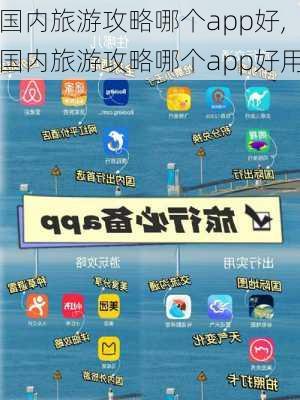 国内旅游攻略哪个app好,国内旅游攻略哪个app好用