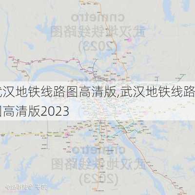 武汉地铁线路图高清版,武汉地铁线路图高清版2023