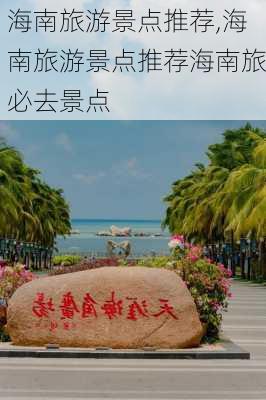 海南旅游景点推荐,海南旅游景点推荐海南旅必去景点