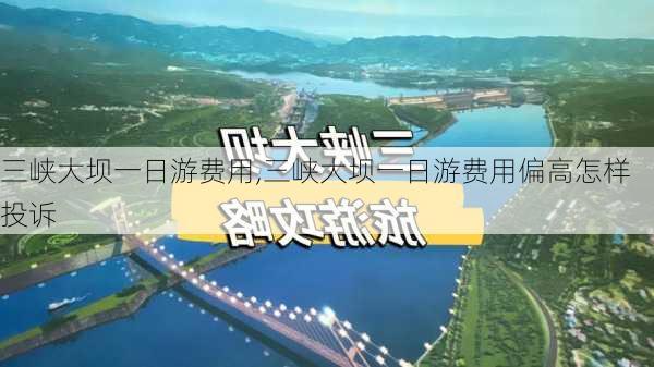 三峡大坝一日游费用,三峡大坝一日游费用偏高怎样投诉-第2张图片-小艾出游网