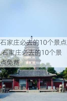 石家庄必去的10个景点,石家庄必去的10个景点免费