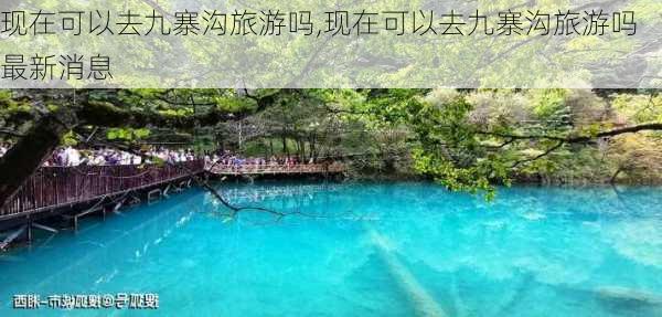 现在可以去九寨沟旅游吗,现在可以去九寨沟旅游吗最新消息-第2张图片-小艾出游网