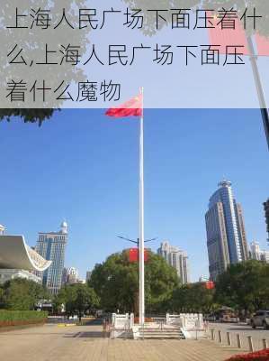 上海人民广场下面压着什么,上海人民广场下面压着什么魔物