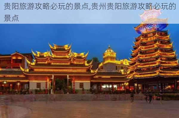 贵阳旅游攻略必玩的景点,贵州贵阳旅游攻略必玩的景点