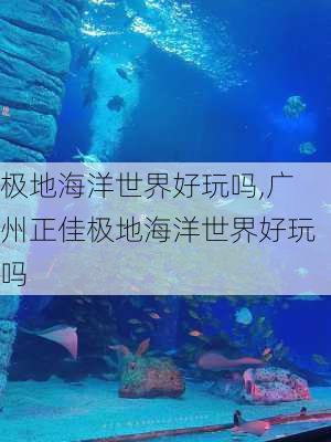 极地海洋世界好玩吗,广州正佳极地海洋世界好玩吗