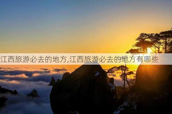 江西旅游必去的地方,江西旅游必去的地方有哪些-第2张图片-小艾出游网