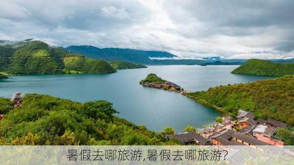 暑假去哪旅游,暑假去哪旅游?-第2张图片-小艾出游网