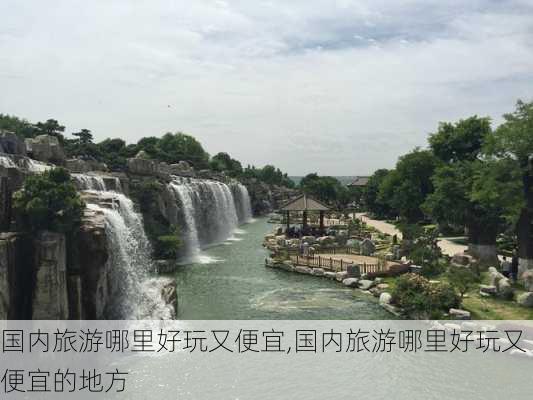 国内旅游哪里好玩又便宜,国内旅游哪里好玩又便宜的地方