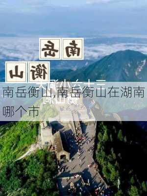 南岳衡山,南岳衡山在湖南哪个市