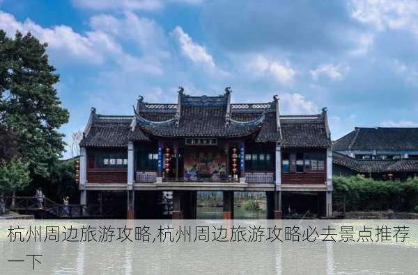 杭州周边旅游攻略,杭州周边旅游攻略必去景点推荐一下