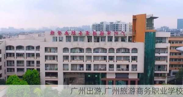 广州出游,广州旅游商务职业学校