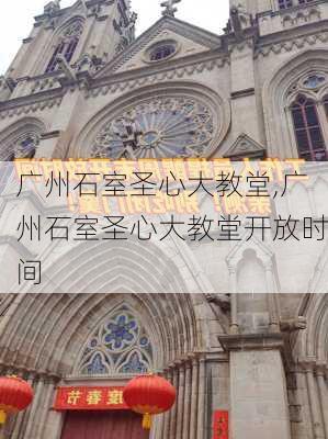 广州石室圣心大教堂,广州石室圣心大教堂开放时间