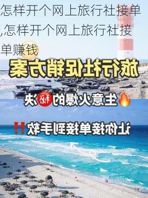 怎样开个网上旅行社接单,怎样开个网上旅行社接单赚钱