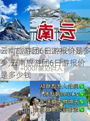 云南旅游团6日游报价是多少,云南旅游团6日游报价是多少钱-第2张图片-小艾出游网