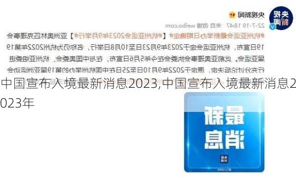 中国宣布入境最新消息2023,中国宣布入境最新消息2023年