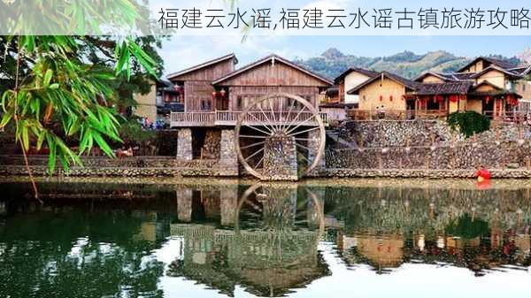 福建云水谣,福建云水谣古镇旅游攻略