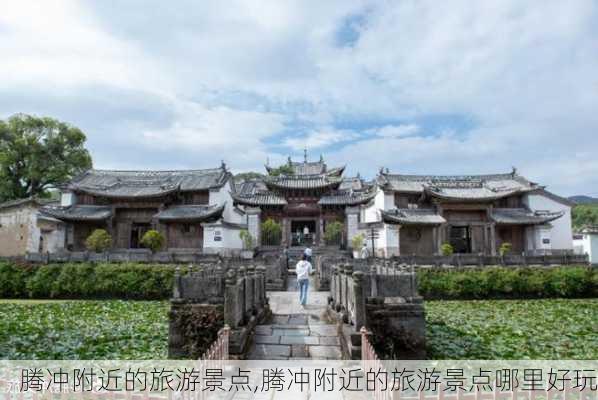 腾冲附近的旅游景点,腾冲附近的旅游景点哪里好玩-第2张图片-小艾出游网