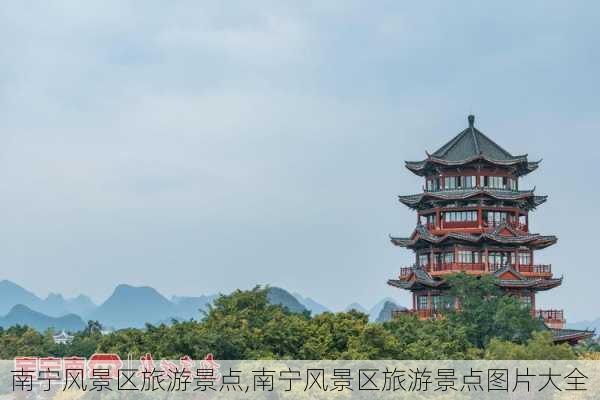 南宁风景区旅游景点,南宁风景区旅游景点图片大全