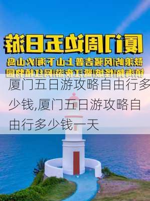 厦门五日游攻略自由行多少钱,厦门五日游攻略自由行多少钱一天-第2张图片-小艾出游网