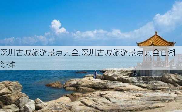 深圳古城旅游景点大全,深圳古城旅游景点大全官湖沙滩-第3张图片-小艾出游网