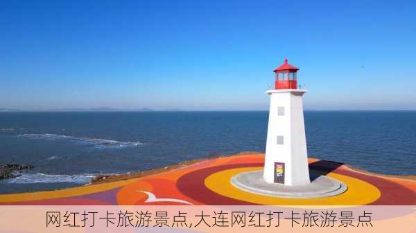 网红打卡旅游景点,大连网红打卡旅游景点