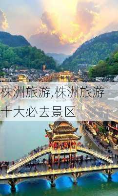 株洲旅游,株洲旅游十大必去景区