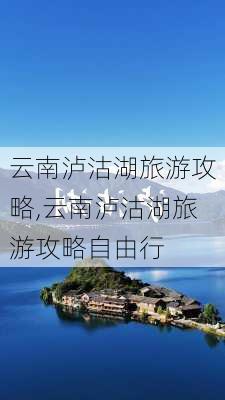 云南泸沽湖旅游攻略,云南泸沽湖旅游攻略自由行-第2张图片-小艾出游网