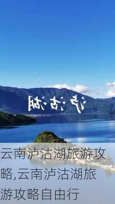 云南泸沽湖旅游攻略,云南泸沽湖旅游攻略自由行