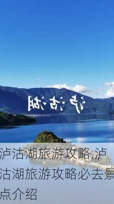 泸沽湖旅游攻略,泸沽湖旅游攻略必去景点介绍