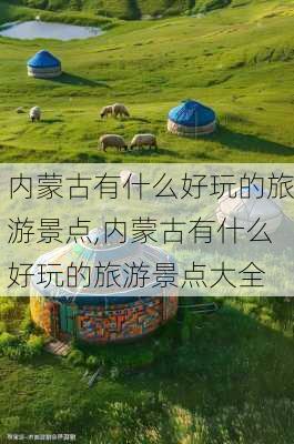 内蒙古有什么好玩的旅游景点,内蒙古有什么好玩的旅游景点大全