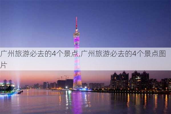 广州旅游必去的4个景点,广州旅游必去的4个景点图片