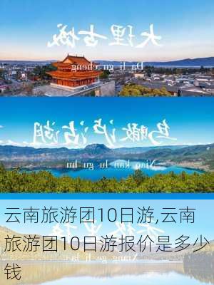 云南旅游团10日游,云南旅游团10日游报价是多少钱-第3张图片-小艾出游网