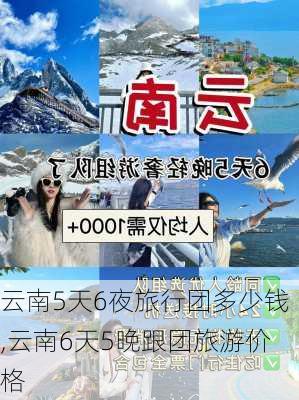 云南5天6夜旅行团多少钱,云南6天5晚跟团旅游价格-第3张图片-小艾出游网