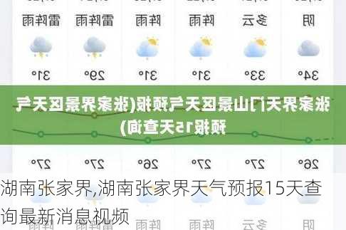 湖南张家界,湖南张家界天气预报15天查询最新消息视频