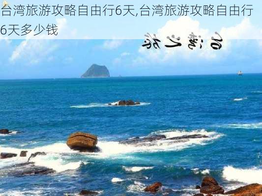 台湾旅游攻略自由行6天,台湾旅游攻略自由行6天多少钱