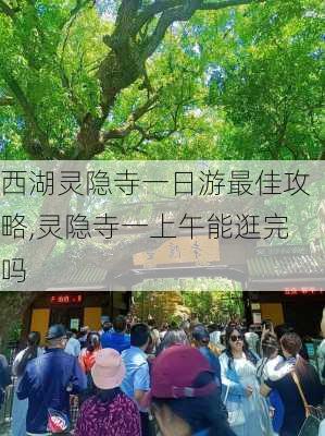 西湖灵隐寺一日游最佳攻略,灵隐寺一上午能逛完吗-第3张图片-小艾出游网