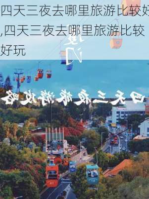 四天三夜去哪里旅游比较好,四天三夜去哪里旅游比较好玩-第2张图片-小艾出游网